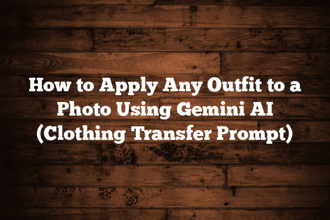 How to Apply Any Outfit to a Photo Using Gemini AI (Clothing Transfer Prompt)